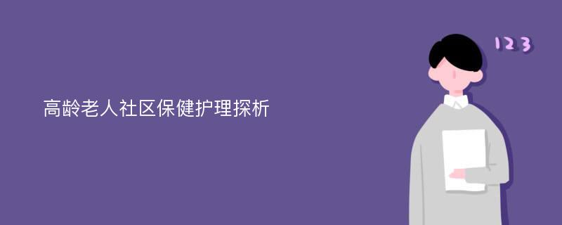 高龄老人社区保健护理探析