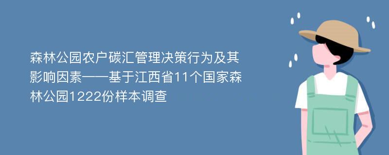 森林公园农户碳汇管理决策行为及其影响因素——基于江西省11个国家森林公园1222份样本调查