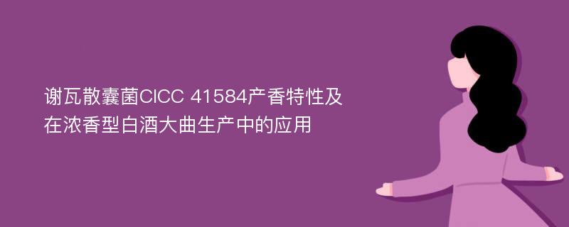 谢瓦散囊菌CICC 41584产香特性及在浓香型白酒大曲生产中的应用