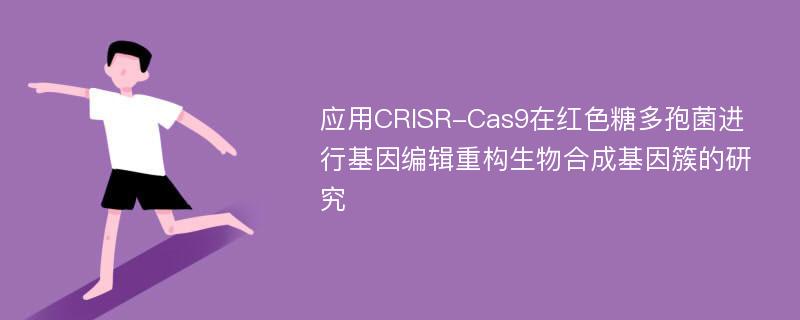 应用CRISR-Cas9在红色糖多孢菌进行基因编辑重构生物合成基因簇的研究