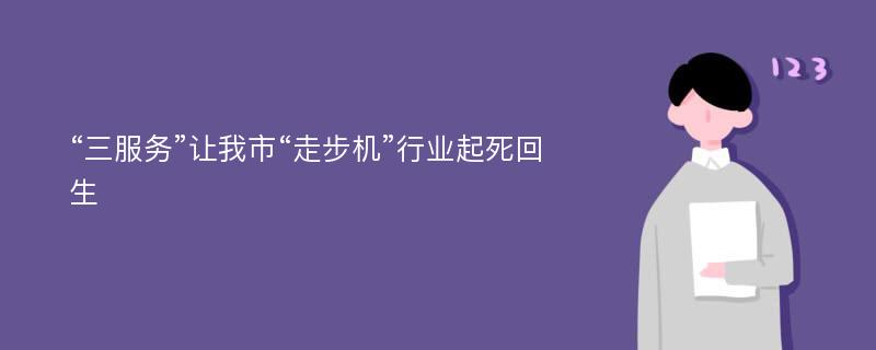 “三服务”让我市“走步机”行业起死回生