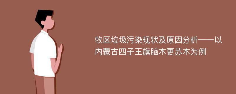 牧区垃圾污染现状及原因分析——以内蒙古四子王旗脑木更苏木为例