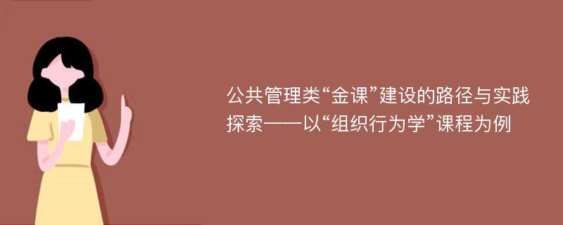 公共管理类“金课”建设的路径与实践探索——以“组织行为学”课程为例