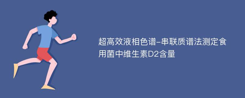 超高效液相色谱-串联质谱法测定食用菌中维生素D2含量