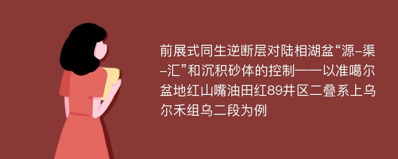 前展式同生逆断层对陆相湖盆“源-渠-汇”和沉积砂体的控制——以准噶尔盆地红山嘴油田红89井区二叠系上乌尔禾组乌二段为例