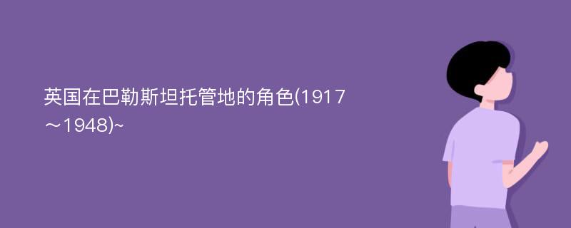 英国在巴勒斯坦托管地的角色(1917～1948)~