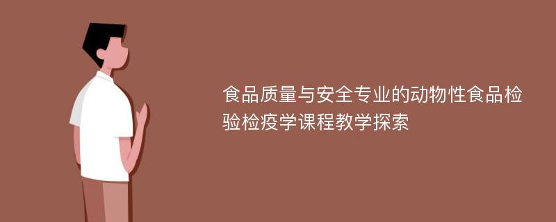 食品质量与安全专业的动物性食品检验检疫学课程教学探索