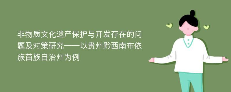 非物质文化遗产保护与开发存在的问题及对策研究——以贵州黔西南布依族苗族自治州为例