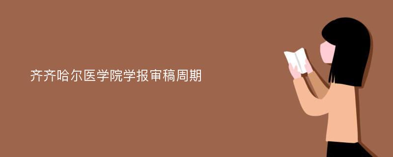 齐齐哈尔医学院学报审稿周期