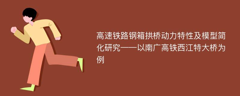 高速铁路钢箱拱桥动力特性及模型简化研究——以南广高铁西江特大桥为例