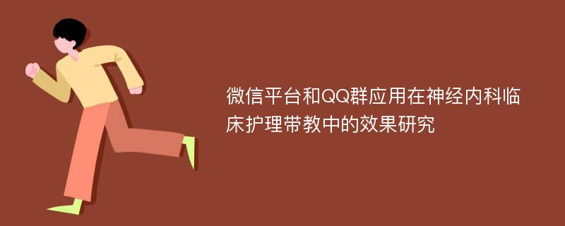 微信平台和QQ群应用在神经内科临床护理带教中的效果研究