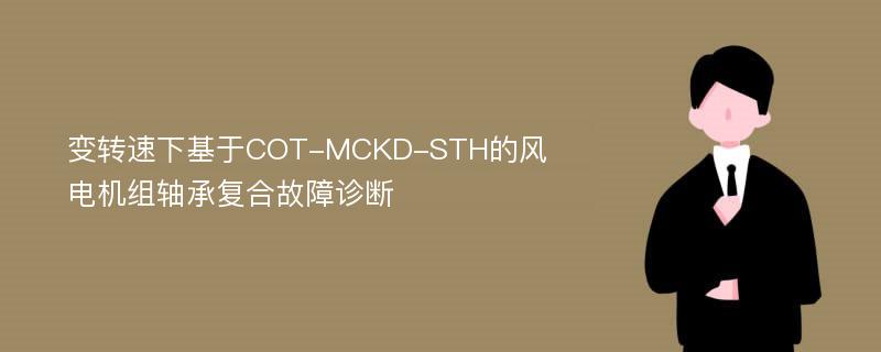 变转速下基于COT-MCKD-STH的风电机组轴承复合故障诊断