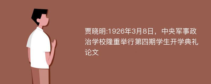 贾晓明:1926年3月8日，中央军事政治学校隆重举行第四期学生开学典礼论文