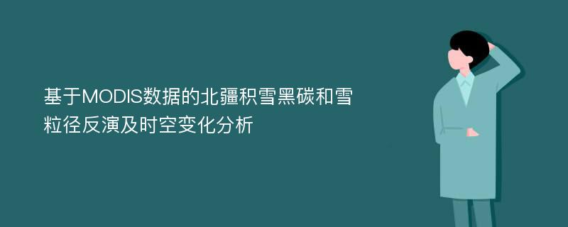 基于MODIS数据的北疆积雪黑碳和雪粒径反演及时空变化分析