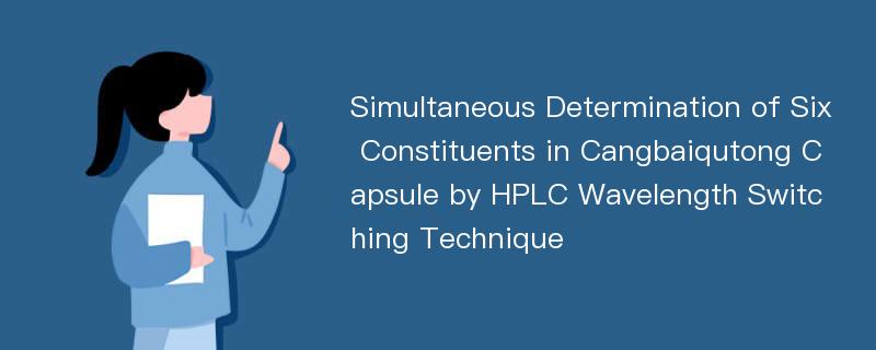 Simultaneous Determination of Six Constituents in Cangbaiqutong Capsule by HPLC Wavelength Switching Technique