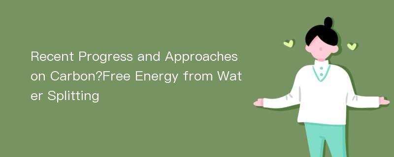 Recent Progress and Approaches on Carbon?Free Energy from Water Splitting