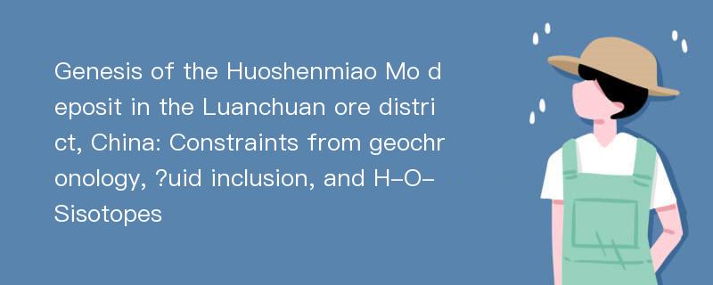 Genesis of the Huoshenmiao Mo deposit in the Luanchuan ore district, China: Constraints from geochronology, ?uid inclusion, and H-O-Sisotopes