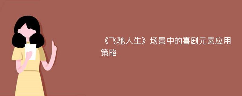 《飞驰人生》场景中的喜剧元素应用策略