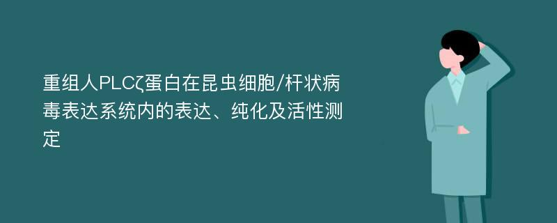 重组人PLCζ蛋白在昆虫细胞/杆状病毒表达系统内的表达、纯化及活性测定