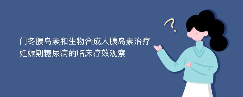 门冬胰岛素和生物合成人胰岛素治疗妊娠期糖尿病的临床疗效观察