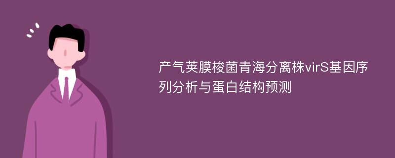 产气荚膜梭菌青海分离株virS基因序列分析与蛋白结构预测