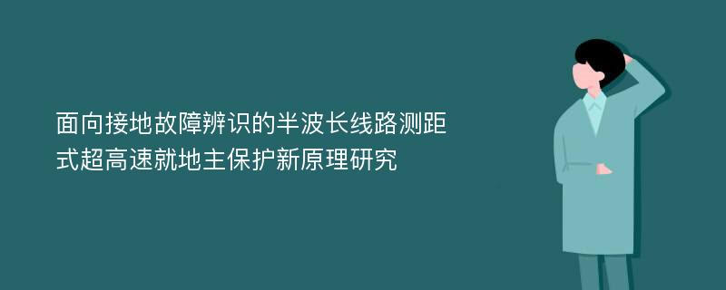 面向接地故障辨识的半波长线路测距式超高速就地主保护新原理研究