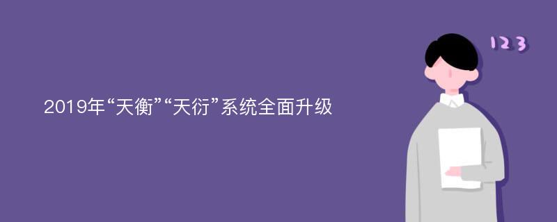 2019年“天衡”“天衍”系统全面升级