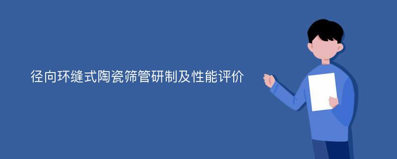 径向环缝式陶瓷筛管研制及性能评价