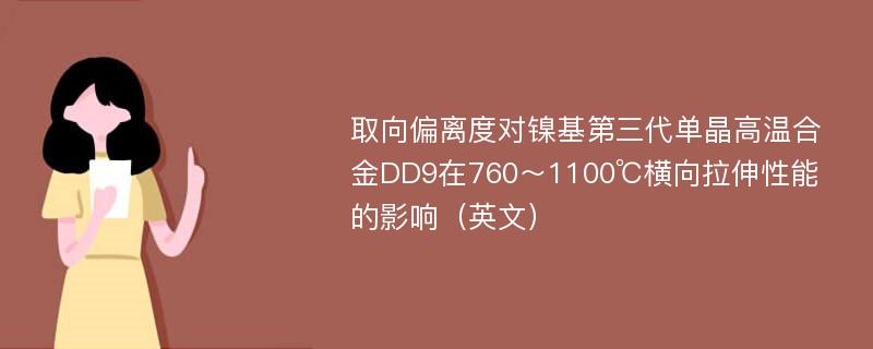 取向偏离度对镍基第三代单晶高温合金DD9在760～1100℃横向拉伸性能的影响（英文）