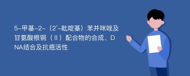 5-甲基-2-（2′-吡啶基）苯并咪唑及甘氨酸根铜（Ⅱ）配合物的合成、DNA结合及抗癌活性