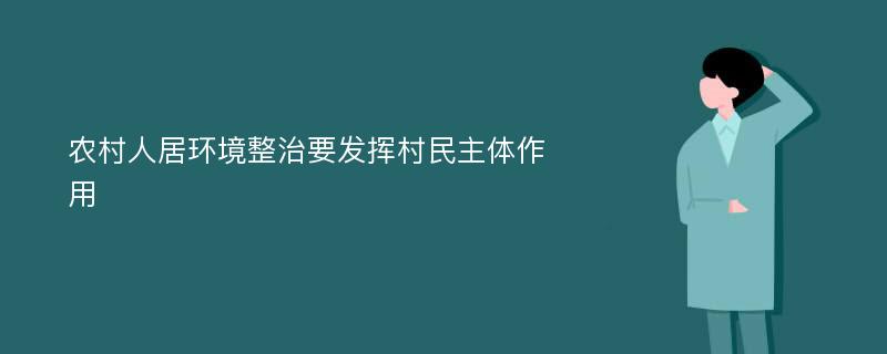 农村人居环境整治要发挥村民主体作用