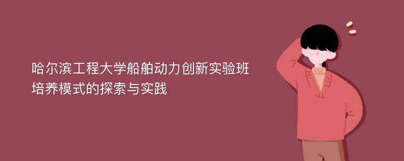 哈尔滨工程大学船舶动力创新实验班培养模式的探索与实践