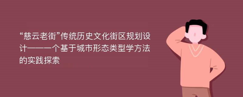 “慈云老街”传统历史文化街区规划设计——一个基于城市形态类型学方法的实践探索