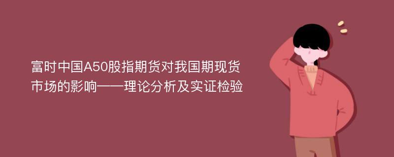 富时中国A50股指期货对我国期现货市场的影响——理论分析及实证检验