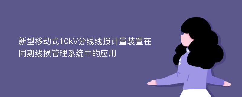 新型移动式10kV分线线损计量装置在同期线损管理系统中的应用