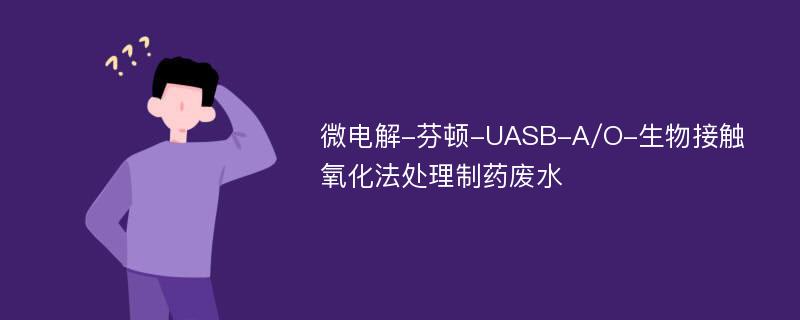 微电解-芬顿-UASB-A/O-生物接触氧化法处理制药废水