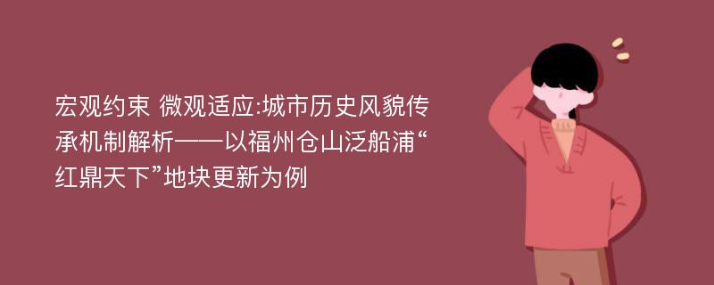 宏观约束 微观适应:城市历史风貌传承机制解析——以福州仓山泛船浦“红鼎天下”地块更新为例