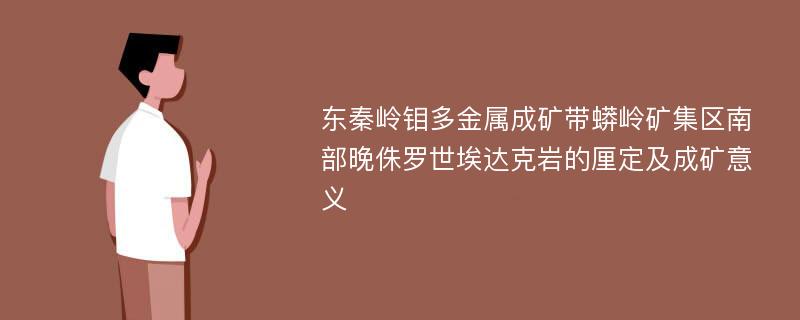 东秦岭钼多金属成矿带蟒岭矿集区南部晚侏罗世埃达克岩的厘定及成矿意义