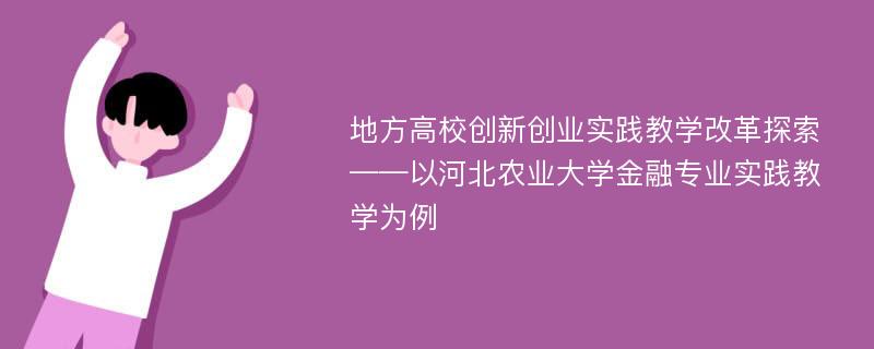 地方高校创新创业实践教学改革探索——以河北农业大学金融专业实践教学为例