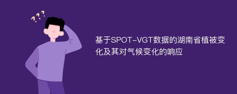 基于SPOT-VGT数据的湖南省植被变化及其对气候变化的响应