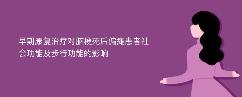 早期康复治疗对脑梗死后偏瘫患者社会功能及步行功能的影响