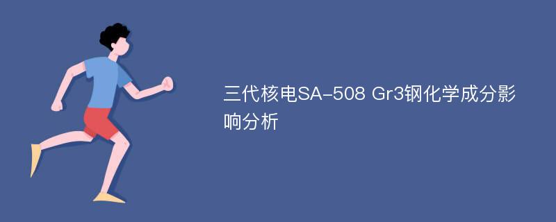 三代核电SA-508 Gr3钢化学成分影响分析