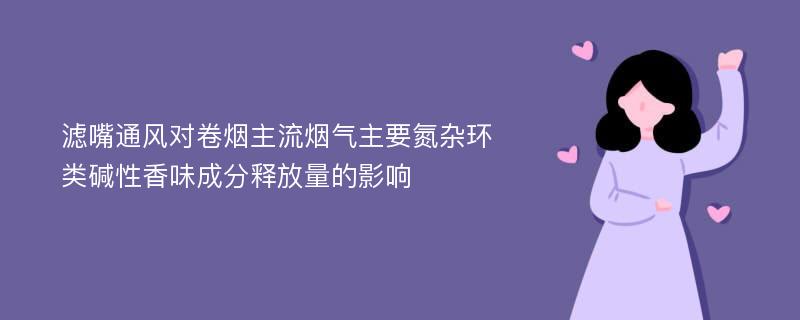 滤嘴通风对卷烟主流烟气主要氮杂环类碱性香味成分释放量的影响