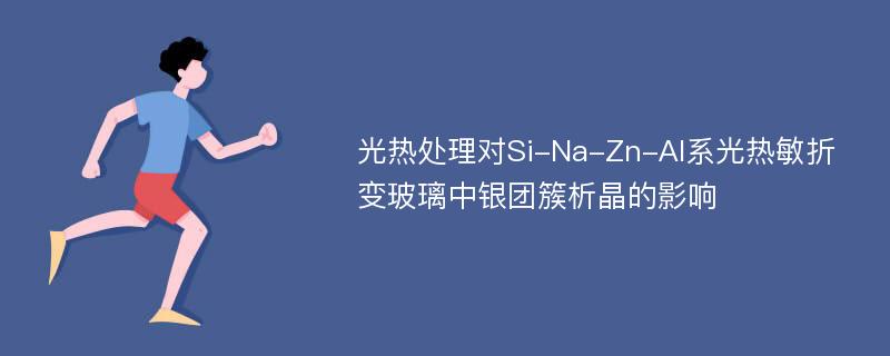 光热处理对Si-Na-Zn-Al系光热敏折变玻璃中银团簇析晶的影响