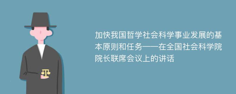 加快我国哲学社会科学事业发展的基本原则和任务——在全国社会科学院院长联席会议上的讲话