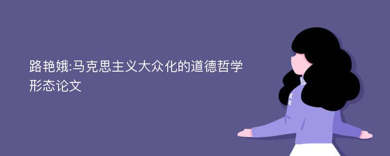 路艳娥:马克思主义大众化的道德哲学形态论文