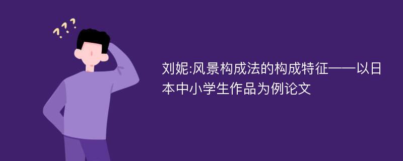 刘妮:风景构成法的构成特征——以日本中小学生作品为例论文