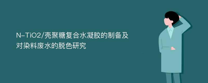 N-TiO2/壳聚糖复合水凝胶的制备及对染料废水的脱色研究