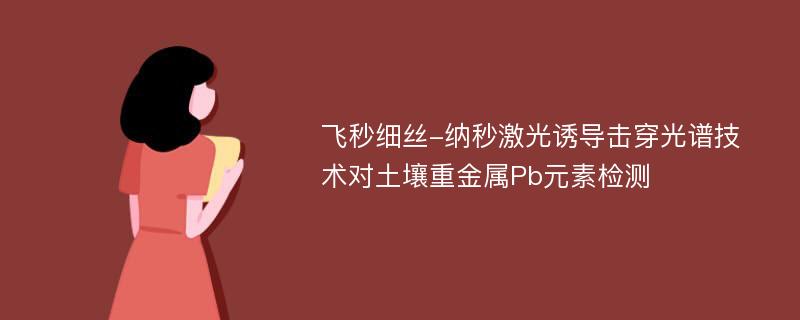 飞秒细丝-纳秒激光诱导击穿光谱技术对土壤重金属Pb元素检测