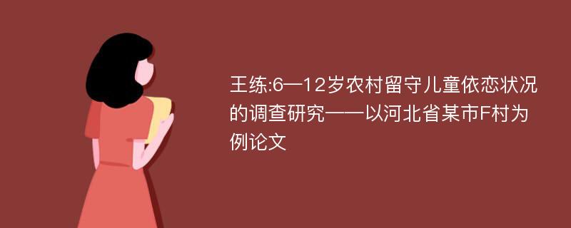 王练:6—12岁农村留守儿童依恋状况的调查研究——以河北省某市F村为例论文